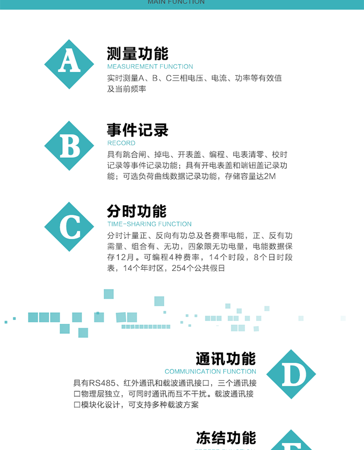 功能特點
內嵌高速高精度的交流電壓電流采集模塊，采樣精度高，電能計量實時精確；
分時計量正、反向有功總及各費率電能，正、反有功需量、組合有、無功，四象限無功電量，電能數據保存12月。
可編程4種費率，14個時段，8個日時段表，14個年時區，254個公共假日。
采用寬溫大視角LCD顯示，具有參數自動輪顯和按鍵顯示功能。
具有RS485、紅外通訊和載波通訊接口，三個通訊接口物理層獨立，可同時通訊而互不干擾。
內嵌高性能的載波模塊，其通信能力的可靠性實現了主站的遠程控制，載波通訊接口模塊化設計，可支持多種載波方案；
具有CPU卡接口實現本地費控，并具有遠程費控功能；
具有有、無功測試脈沖輸出；具有多功能輸出功能和異常報警輸出功能。
實時測量A、B、C三相電壓、電流、功率等有效值及當前頻率。
具有失壓、斷相、失流、全失壓、電壓逆相序、欠壓、過壓、過流、斷流、電流不平衡、過載、總功率因數超下限、停來電、編程、需量清零、校時等記錄功能。
具有停電按鍵喚醒功能、停電紅外喚醒功能，并可以停電喚醒紅外抄表。
具有故障信息提示、報警（液晶、報警燈）功能。