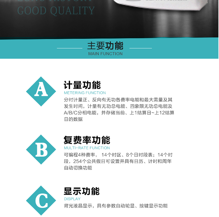 功能特點
1.計量功能： 分時計量正、反向有功無功各費率電能和最大需量及其發(fā)生時間，分時計量四象限及組合無功1/2最大需量及發(fā)生時間,計量有功無功總電能、四象限無功總電能及A/B/C分相電能，并存儲當前、上1結(jié)算日~上12結(jié)算日的數(shù)據(jù)。
2.復費率功能：可編程4種費率， 14個時區(qū)、8個日時段表；14個時段，254個公共假日可設(shè)置并具有日歷、計時和周年自動切換功能
3.顯示功能：背光液晶顯示，具有參數(shù)自動輪顯、按鍵顯示功能
4通訊功能：具有一個獨立的RS485接口和一個紅外通訊接口，雙方同時通訊互不干擾。
5.輸出功能：具有有、無功測試脈沖輸出，具有多功能輸出功能，可實現(xiàn)1Hz時鐘、需量周期更替信號、時段切換信號輸出功能；
6.事件記錄功能：
1）實時測量A、B、C三相電壓、電流、功率等有效值及當前頻率；
2）具有失壓、斷相、失流、全失壓、電壓逆相序、欠壓、過壓、過流、斷流、電流不平衡、過載、總功率因數(shù)超下限、停來電、編程、需量清零、校時等記錄功能。