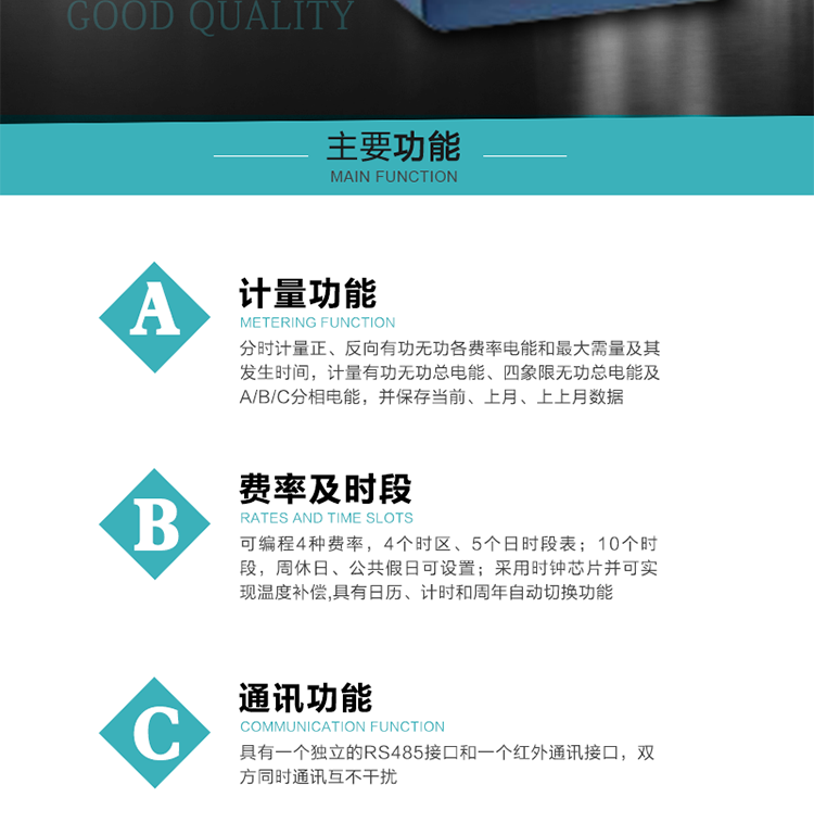功能特點
1）分時計量正、反向有功無功各費率電能和最大需量及其發生時間，計量有功無功總電能、四象限無功總電能及A/B/C分相電能，并保存當前、上月、上上月數據。
2）可編程4種費率， 4個時區、5個日時段表；10個時段，周休日、公共假日可設置。
3）采用時鐘芯片并可實現溫度補償,具有日歷、計時和周年自動切換功能。
4）帶背光LCD清晰顯示，具有自動輪顯和按鍵顯示功能，且參數可設置。
5）具有一個獨立的RS485接口和一個紅外通訊接口，雙方同時通訊互不干擾。
6）具有有功和無功脈沖測試口輸出功能。
7）有報警燈輸出功能。
8）具有1Hz時鐘輸出，有功或無功遠動脈沖輸出功能。
9）具有失壓、失流、停電、來電、編程、需量清零、廣播校時、開蓋記錄等事件記錄功能。