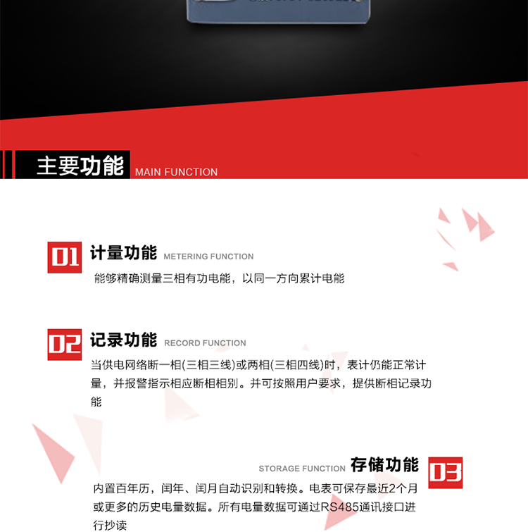 主要功能
1. 能夠精確測量三相有功電能，以同一方向累計電能。
2. 當供電網絡斷一相(三相三線)或兩相(三相四線)時，表計仍能正常計量，并報警指示相應斷相相別。并可按照用戶要求，提供斷相記錄功能。
3. 內置百年歷，閏年、閏月自動識別和轉換。電表可保存最近2個月或更多的歷史電量數據。所有電量數據可通過RS485通訊接口進行抄讀。
4. 具有一路調制型紅外通訊接口和一路完全隔離的RS485通訊接口，方便現場維護和遠程數據采集。